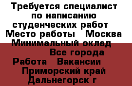 Требуется специалист по написанию студенческих работ › Место работы ­ Москва › Минимальный оклад ­ 10 000 - Все города Работа » Вакансии   . Приморский край,Дальнегорск г.